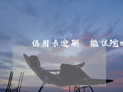 信用卡逾期 能住院吗 信用卡逾期 能住院吗